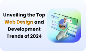 Unveiling the Top Web Design and Development Trends of 2024